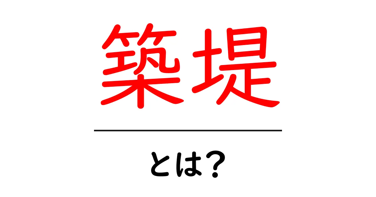 築堤とは？その役割や重要性をわかりやすく解説します共起語・同意語も併せて解説！