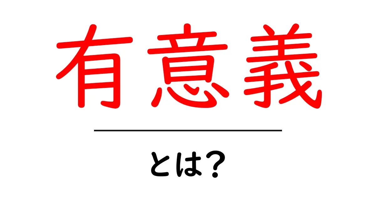 「有意義」とは?意味や使い方をわかりやすく解説!共起語・同意語も併せて解説!