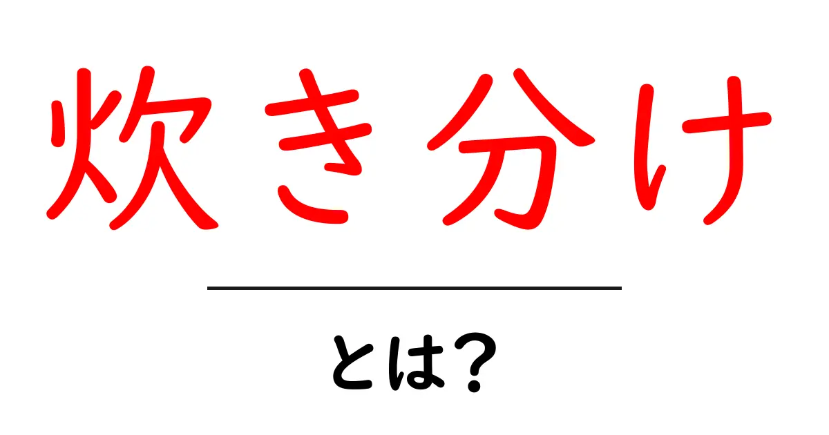炊き分けとは?お米を美味しくするための技術を解説!共起語・同意語も併せて解説!