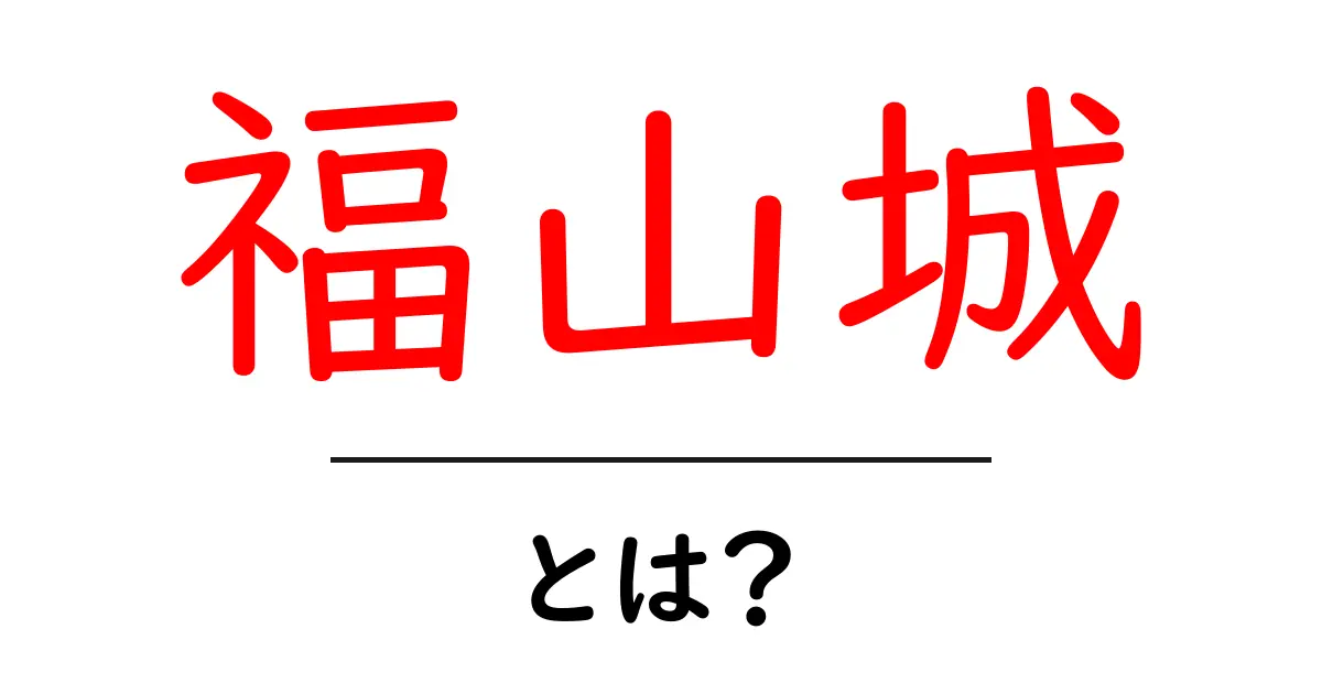 福山城の歴史と見どころを徹底解説！あなたも訪れたくなる城の魅力共起語・同意語も併せて解説！