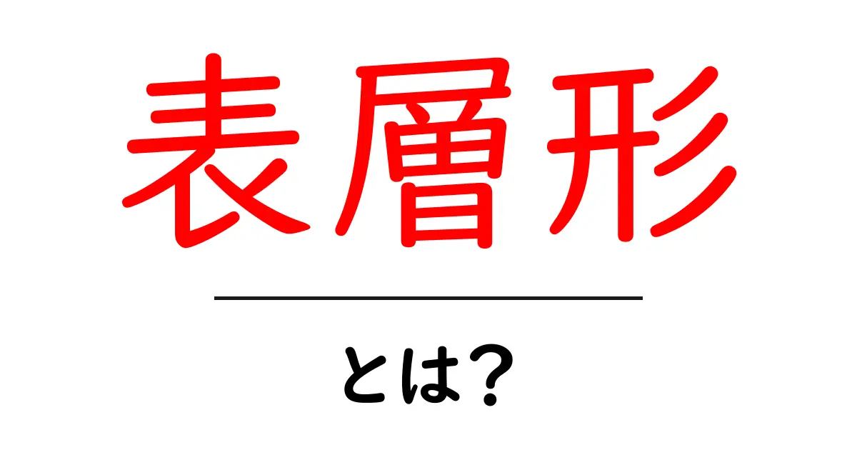 表層形とは?その意味と使い方をわかりやすく解説!共起語・同意語も併せて解説!