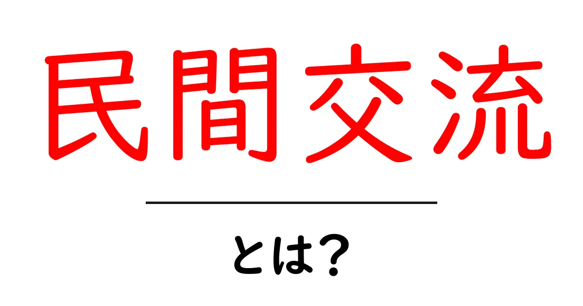 民間交流とは?みんなが知っておくべき基本情報共起語・同意語も併せて解説!