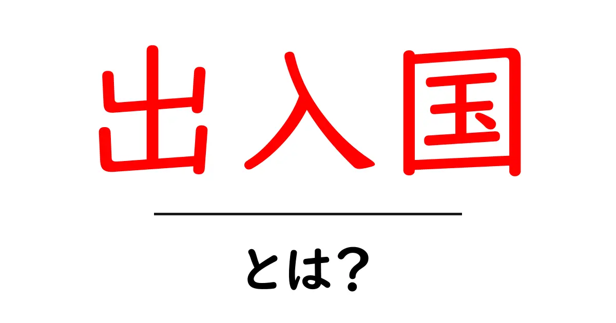 出入国とは?基本的な知識と手続きガイド共起語・同意語も併せて解説!