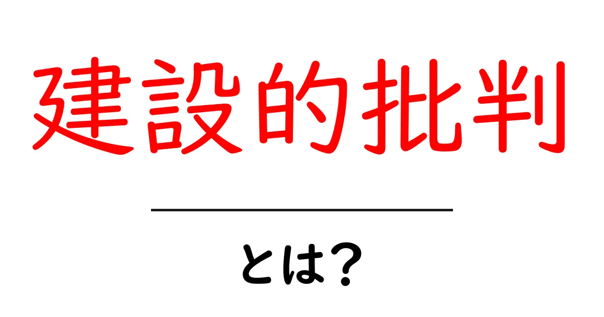 建設的批判とは？意義やポイントをわかりやすく解説！共起語・同意語も併せて解説！