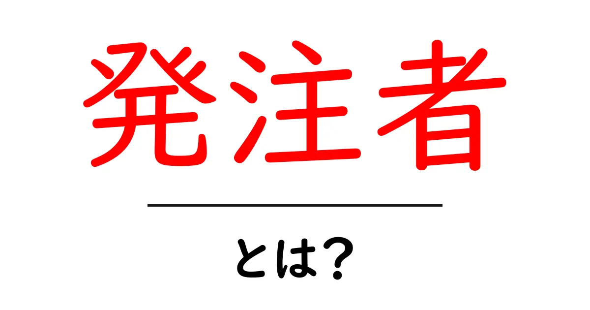 発注者とは?知られざる役割と重要性を解説!共起語・同意語も併せて解説!