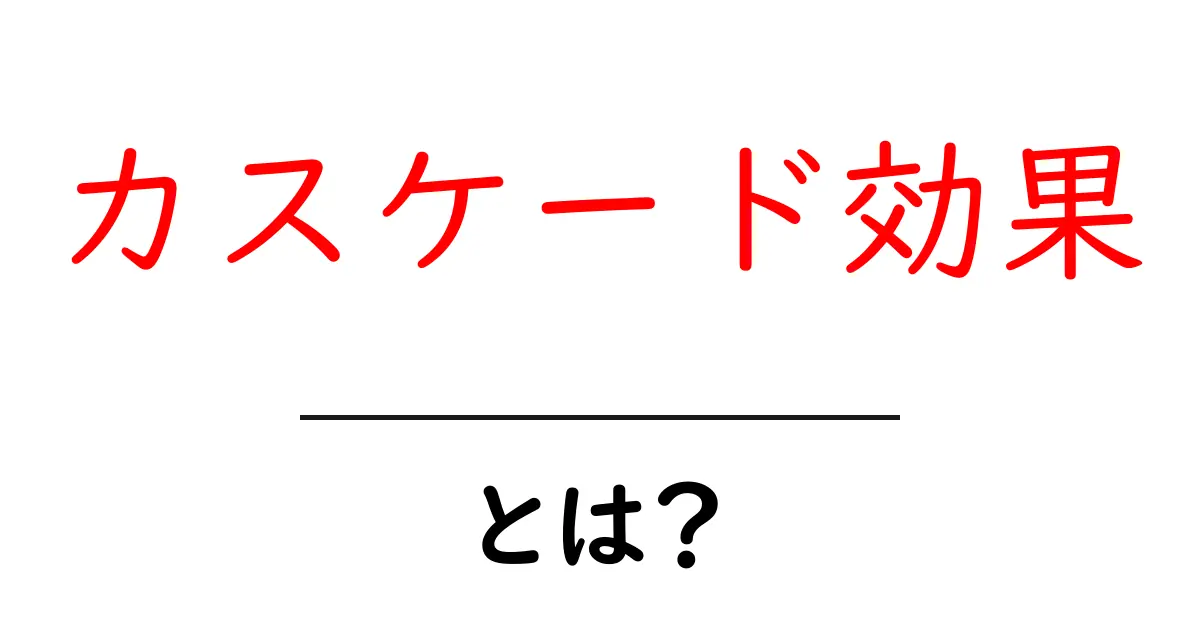 カスケード効果とは?身近でわかりやすい説明と実例共起語・同意語も併せて解説!