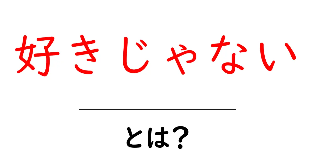 「好きじゃない」ってどういう意味?感情や表現について考えてみよう!共起語・同意語も併せて解説!