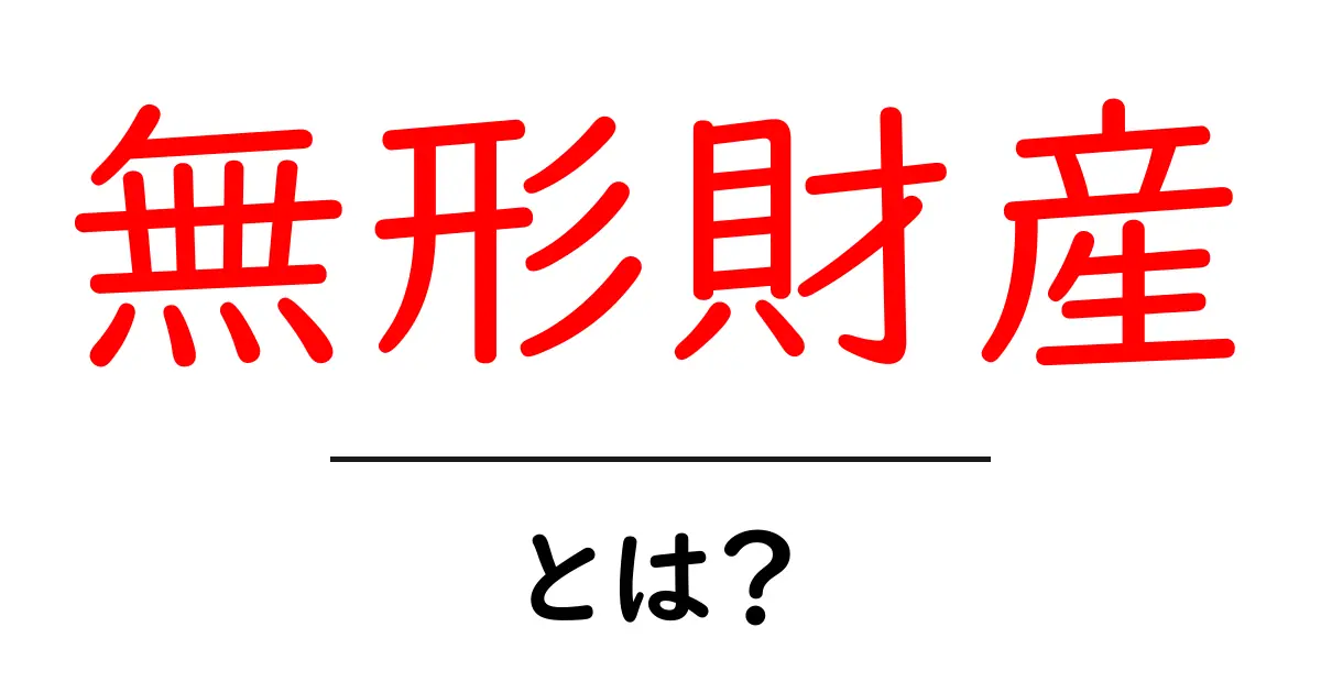 無形財産とは?知っておきたいその重要性と種類共起語・同意語も併せて解説!