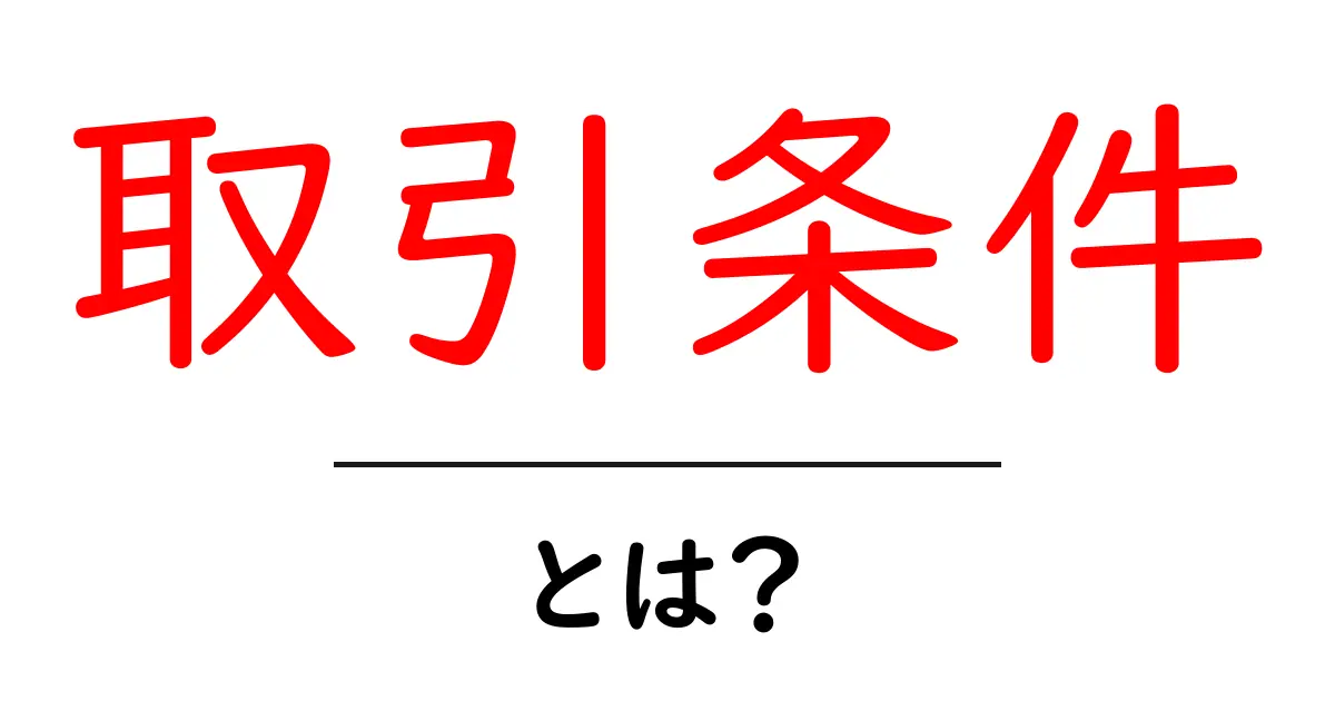 取引条件とは?ビジネスにおける重要なルールを解説!共起語・同意語も併せて解説!