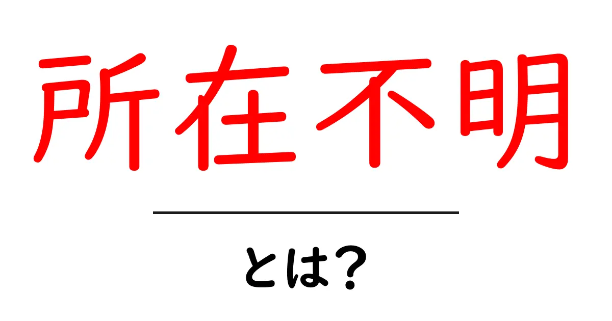 所在不明とは?実際の意味とその使い方を知ろう!共起語・同意語も併せて解説!
