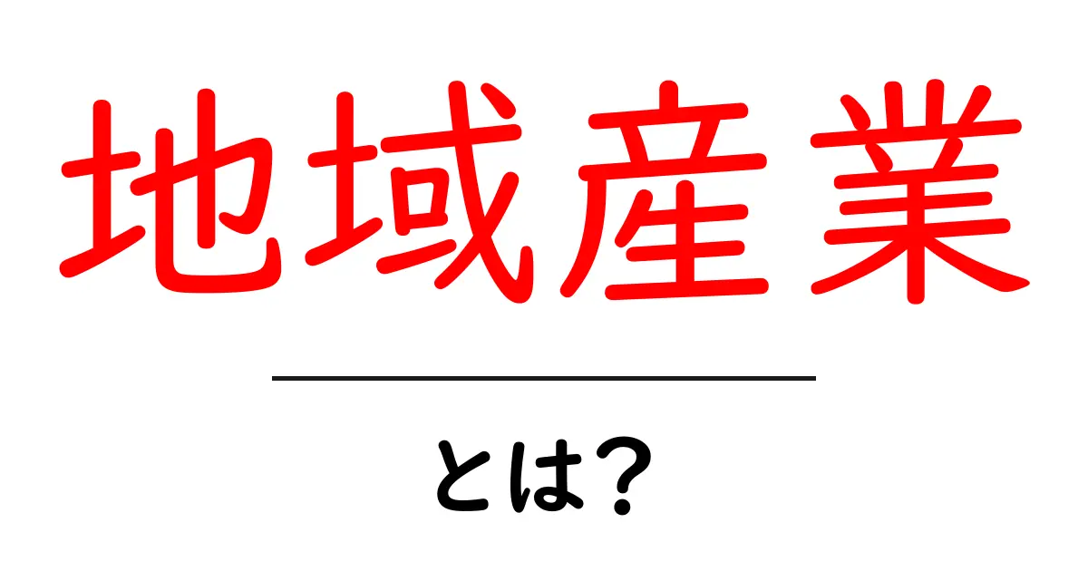 地域産業とは?地域の経済を支える重要な役割とは共起語・同意語も併せて解説!