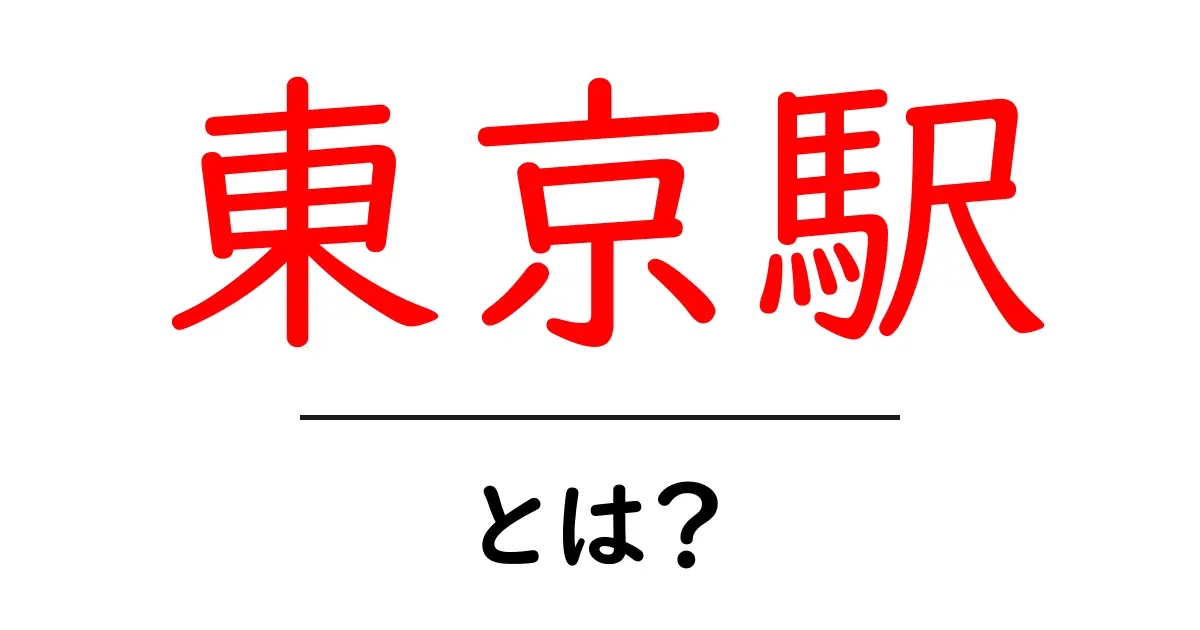 東京駅とは?日本の玄関口としての魅力を徹底解説!共起語・同意語も併せて解説!