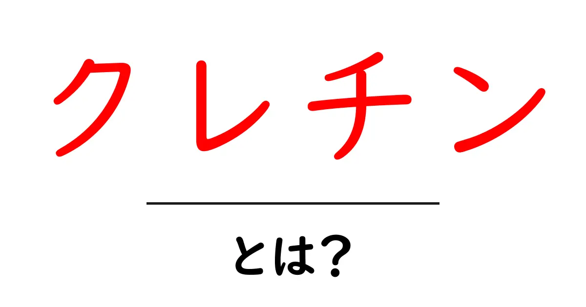 クレチンとは？知っておきたい基本とその効果共起語・同意語も併せて解説！