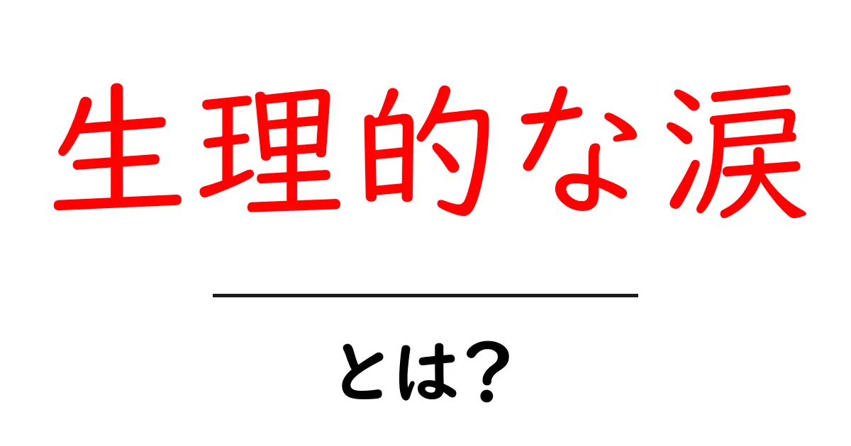 生理的な涙とは?その役割と意味をわかりやすく解説!共起語・同意語も併せて解説!