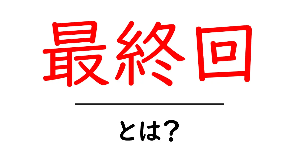 「最終回」とは?その意味と使い方をわかりやすく解説!共起語・同意語も併せて解説!