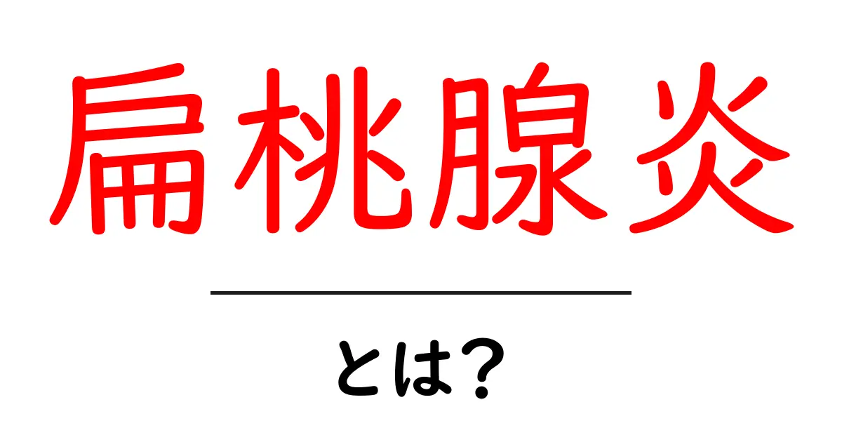 扁桃腺炎とは?症状や治療法をわかりやすく解説!共起語・同意語も併せて解説!