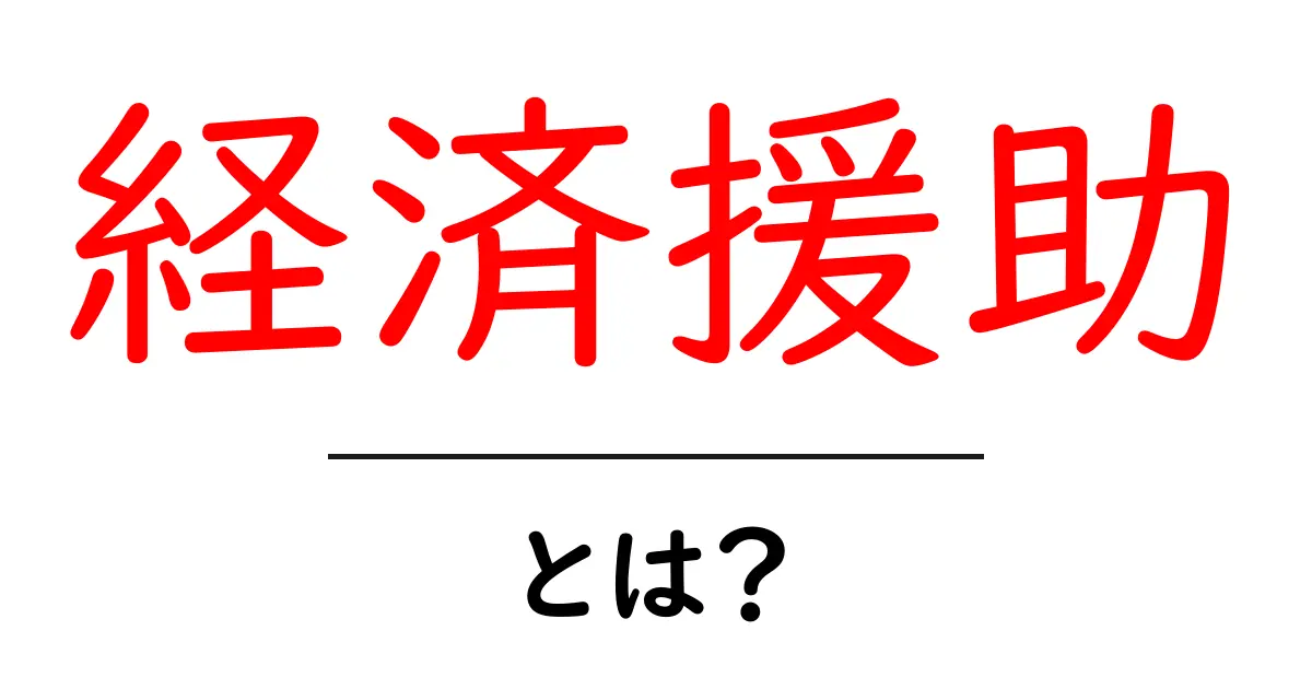 経済援助とは何か？その目的や重要性をわかりやすく解説共起語・同意語も併せて解説！