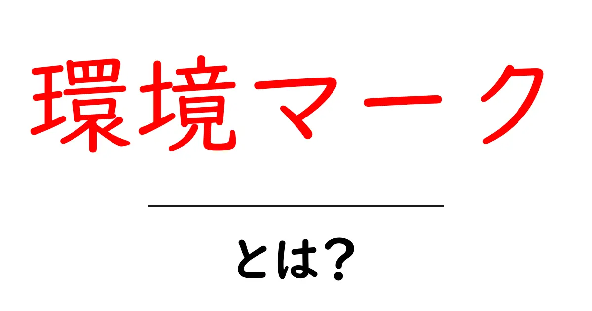 環境マークとは?知っておきたいその意味と重要性共起語・同意語も併せて解説!