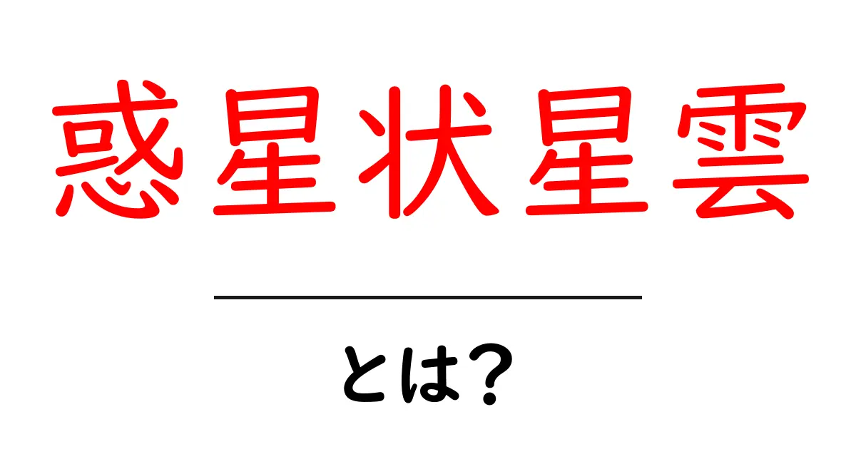 惑星状星雲とは?宇宙の神秘を知るための基礎知識共起語・同意語も併せて解説!