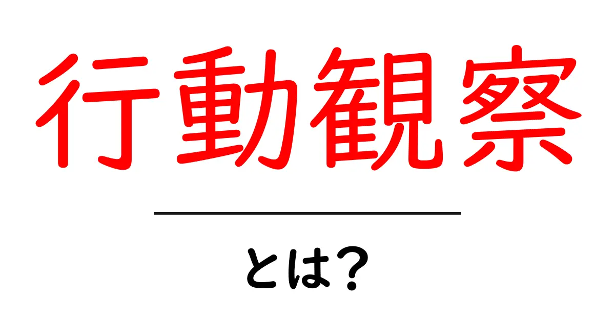 行動観察とは?あなたの周りの人たちの行動を知る方法共起語・同意語も併せて解説!