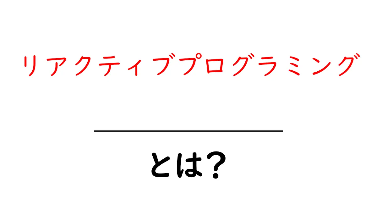 リアクティブプログラミングとは?初心者でもわかる簡単解説!共起語・同意語も併せて解説!