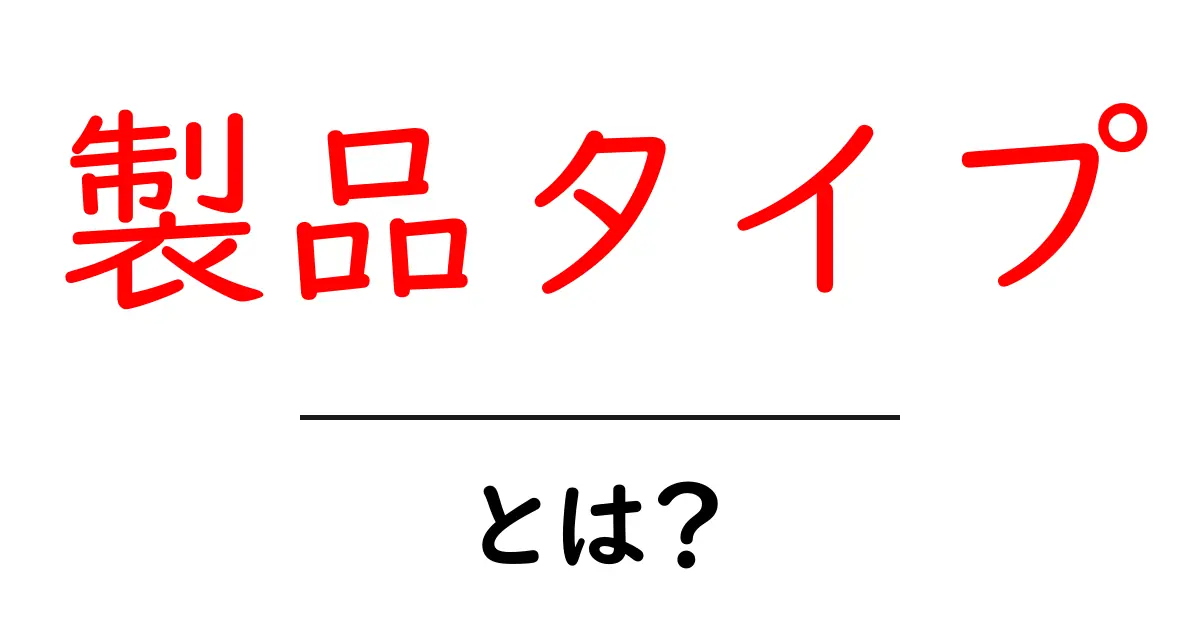 製品タイプとは?種類や特徴をわかりやすく解説!共起語・同意語も併せて解説!