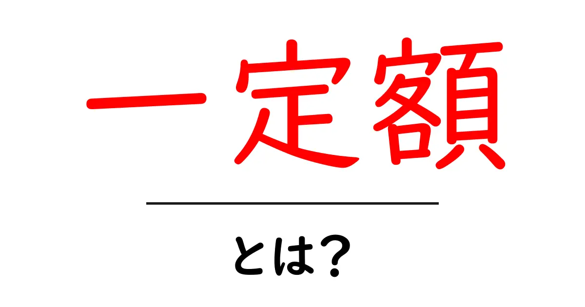 一定額とは?その意味や使い方をわかりやすく解説共起語・同意語も併せて解説!