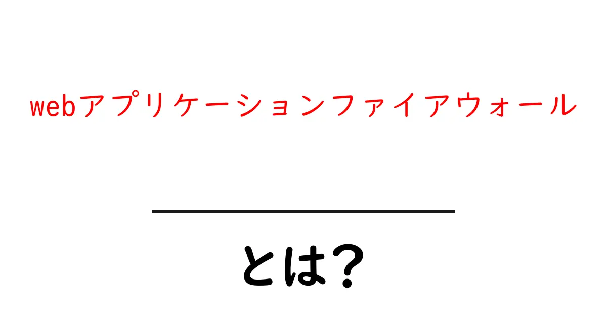 webアプリケーションファイアウォールとは?安全なウェブの守護者を知ろう!共起語・同意語も併せて解説!