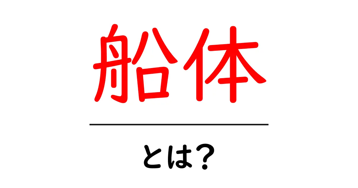 船体とは?その役割や構造についてわかりやすく解説共起語・同意語も併せて解説!