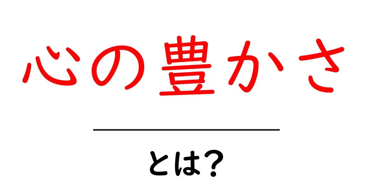 心の豊かさとは?人生を豊かにする考え方とその重要性共起語・同意語も併せて解説!