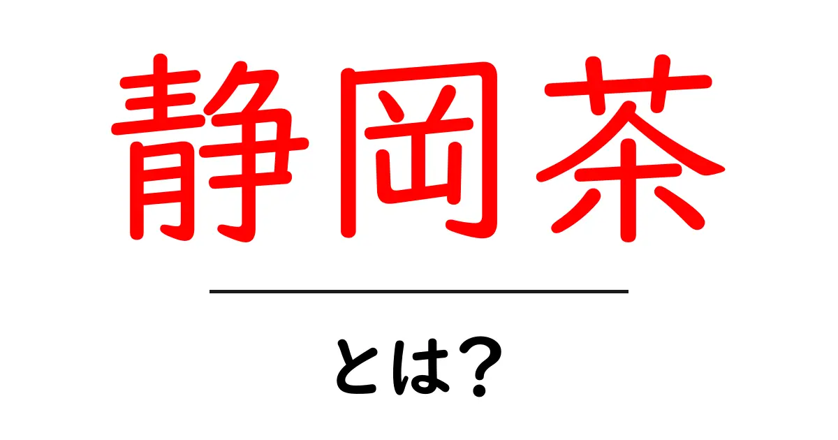 静岡茶とは?日本を代表するお茶の魅力と楽しみ方共起語・同意語も併せて解説!