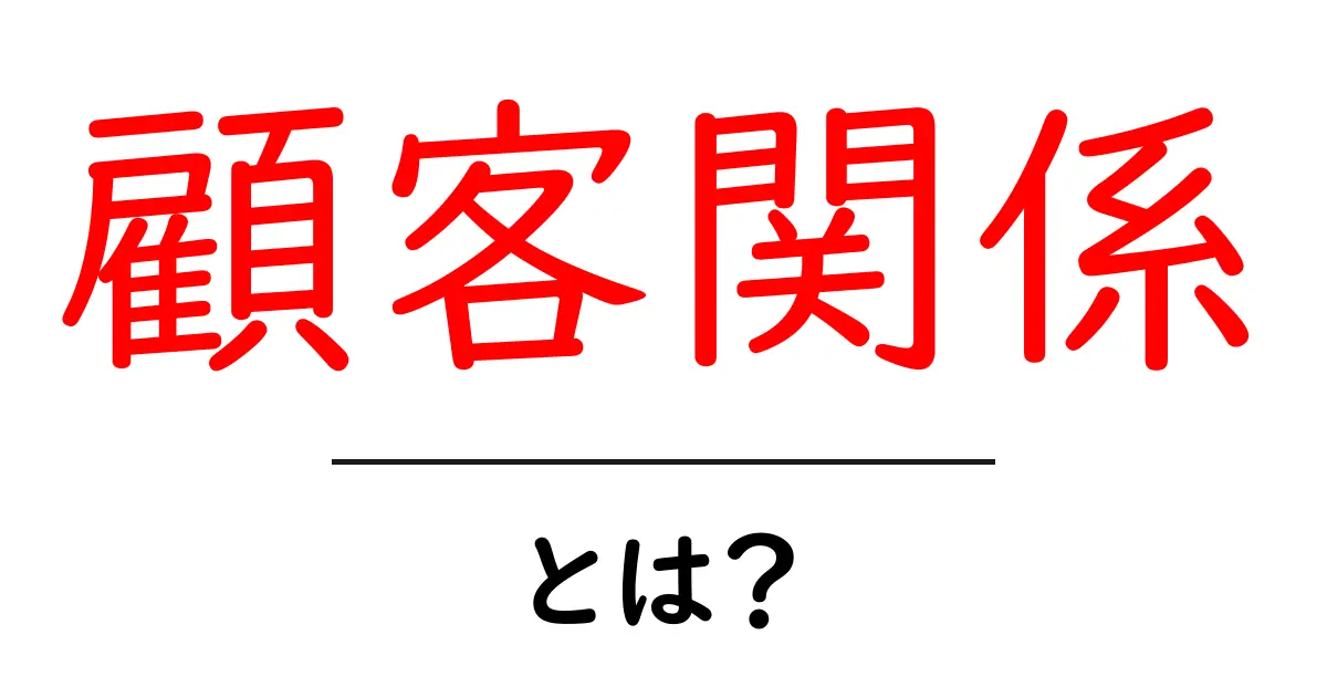 顧客関係とは?ビジネス成功のための基本を理解しよう共起語・同意語も併せて解説!