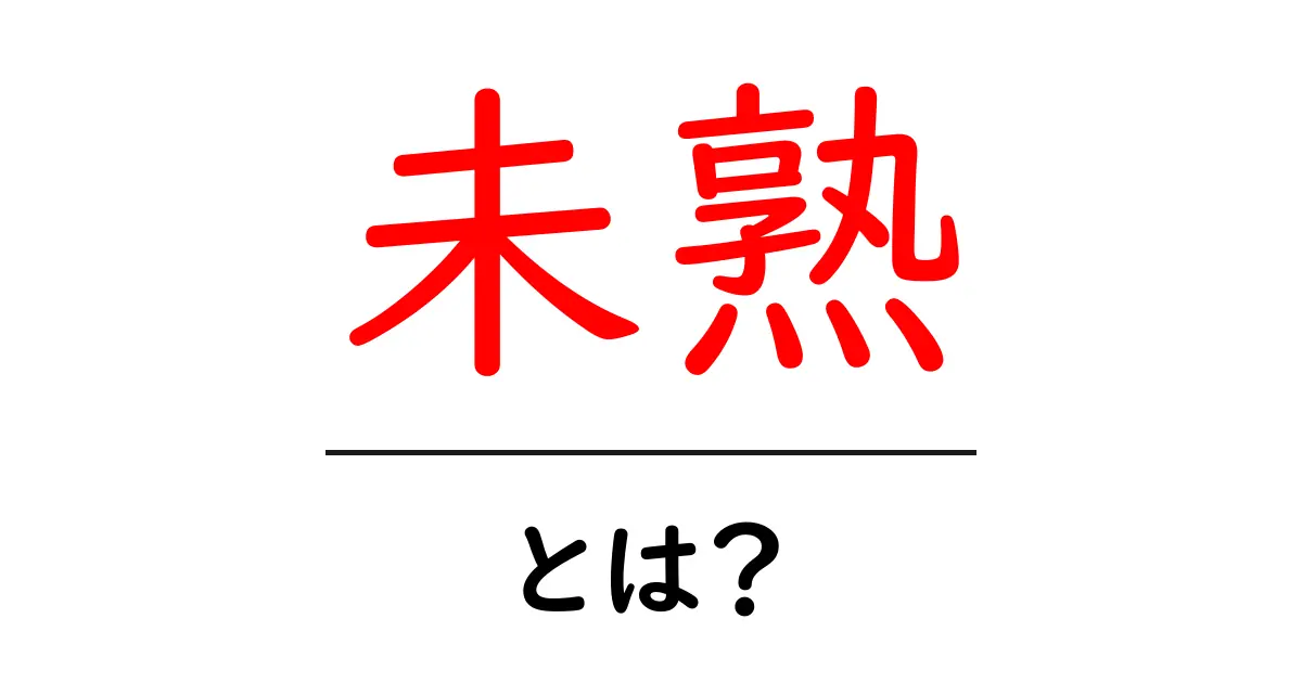未熟とは?知識や技術が足りない状態を理解しよう!共起語・同意語も併せて解説!