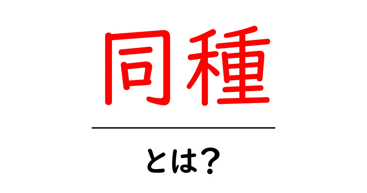 「同種」とは?意味や使い方をわかりやすく解説!共起語・同意語も併せて解説!