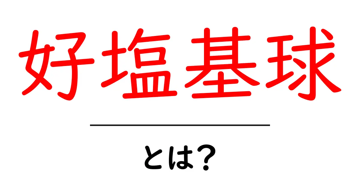 好塩基球とは?その役割と体内での重要性を解説します共起語・同意語も併せて解説!