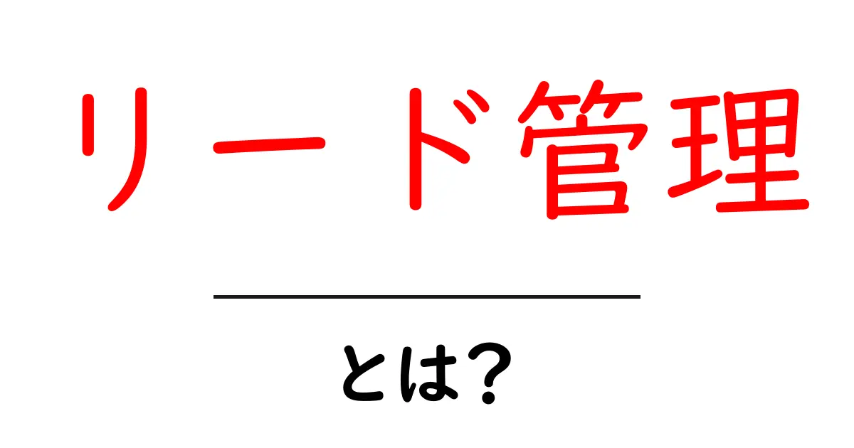 リード管理とは？効果的なリード管理の方法をわかりやすく解説共起語・同意語も併せて解説！