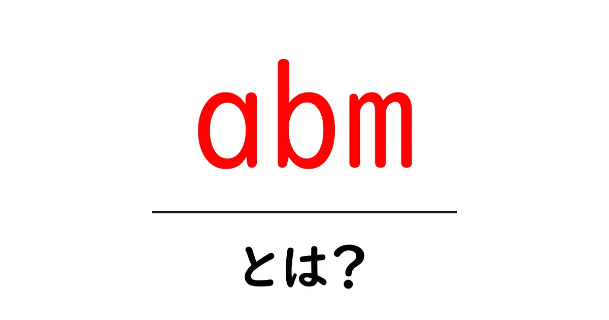 ABM(アカウントベースドマーケティング)とは?ビジネス成功のカギを握る手法を解説!共起語・同意語も併せて解説!