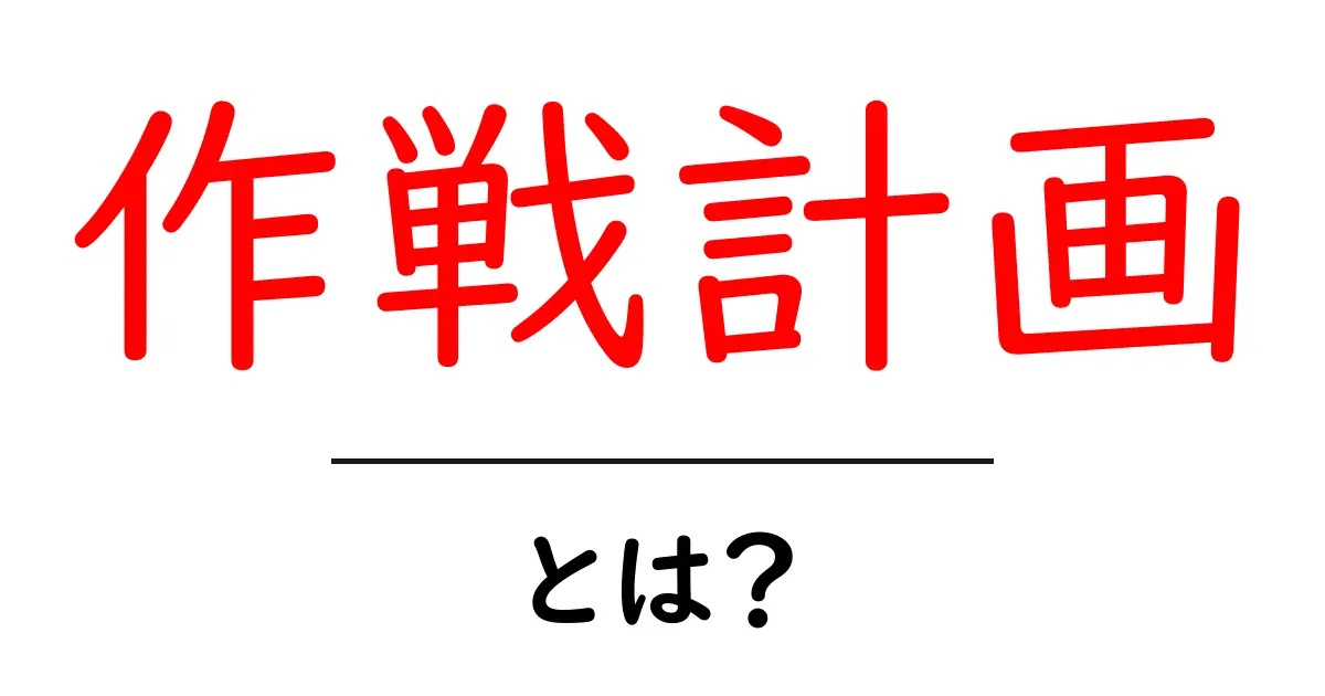 作戦計画とは?成功するための基本的な考え方を解説!共起語・同意語も併せて解説!