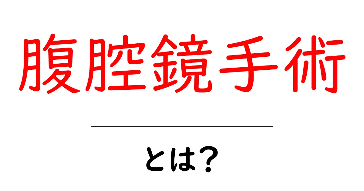 腹腔鏡手術とは?最新の手術方法のメリットとデメリットを解説!共起語・同意語も併せて解説!