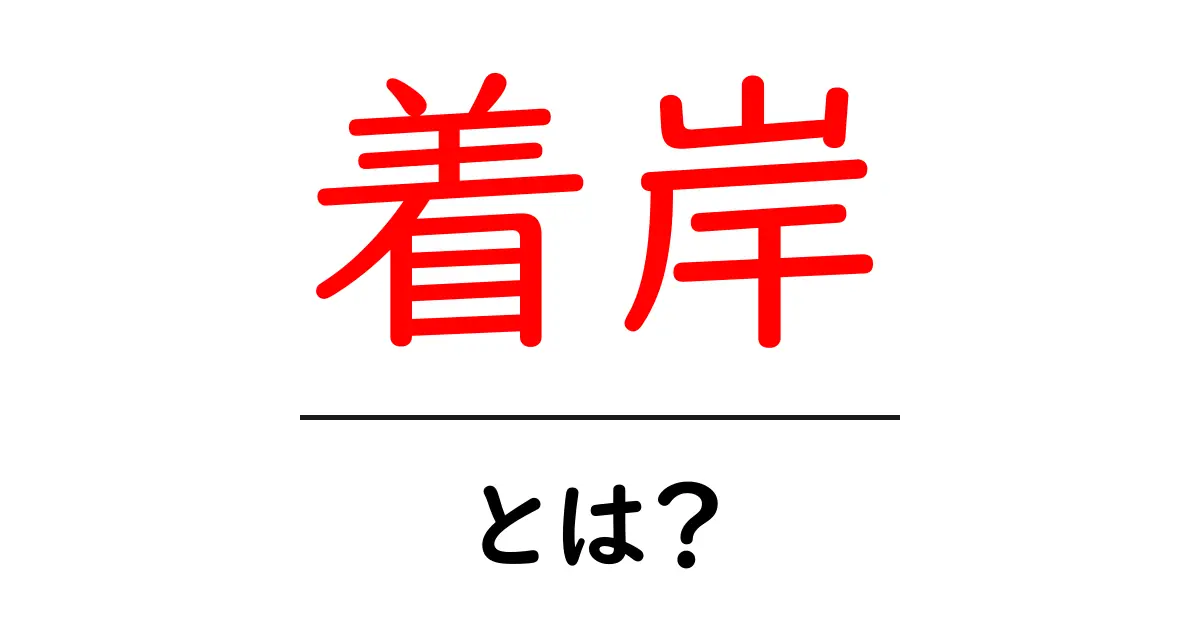 着岸とは?船が港に着く瞬間の意味と重要性を解説!共起語・同意語も併せて解説!