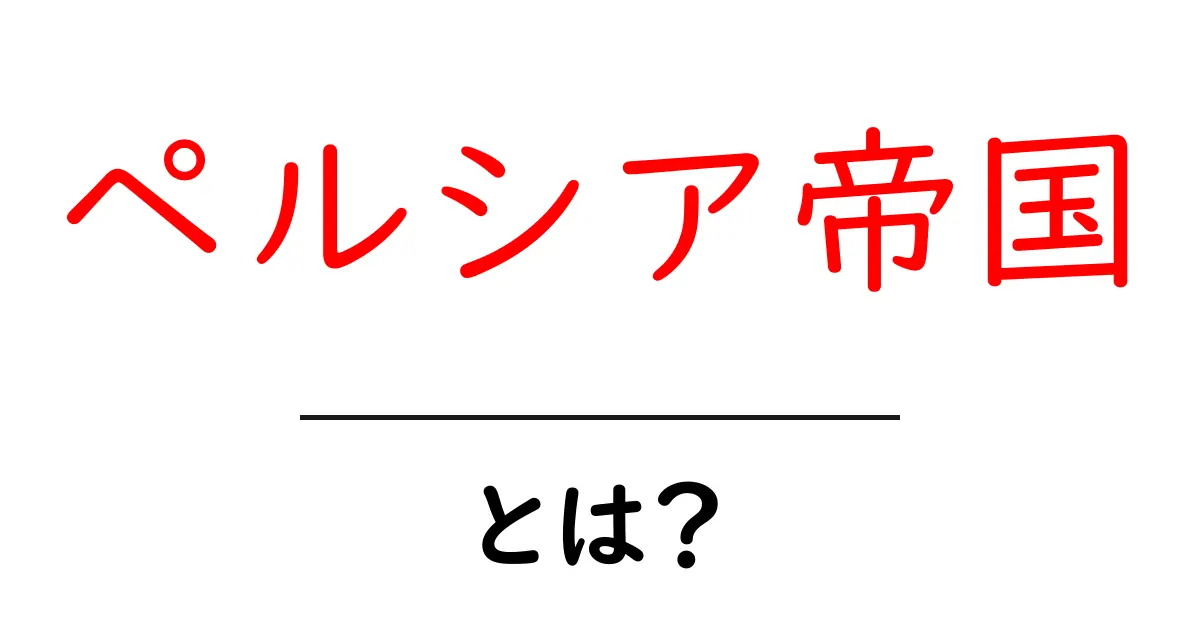ペルシア帝国とは?その歴史と文化をわかりやすく紹介!共起語・同意語も併せて解説!