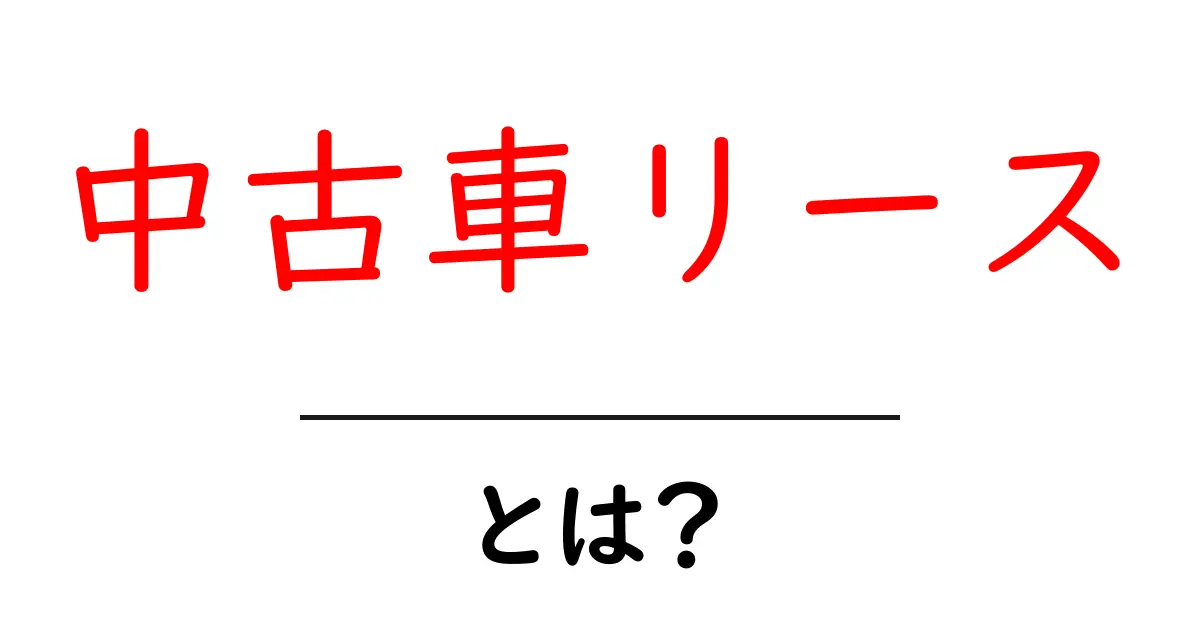 中古車リースとは?台数も抑えた賢い選び方を解説!共起語・同意語も併せて解説!