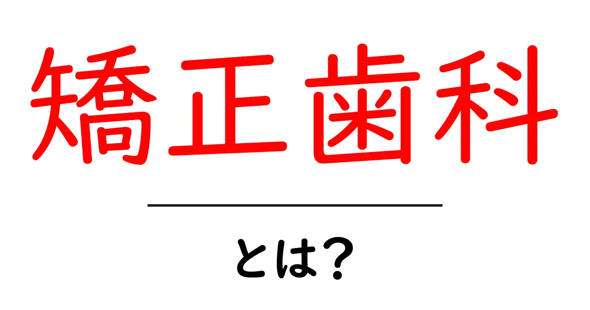 矯正歯科とは?歯列矯正の重要性と治療の流れを徹底解説共起語・同意語も併せて解説!