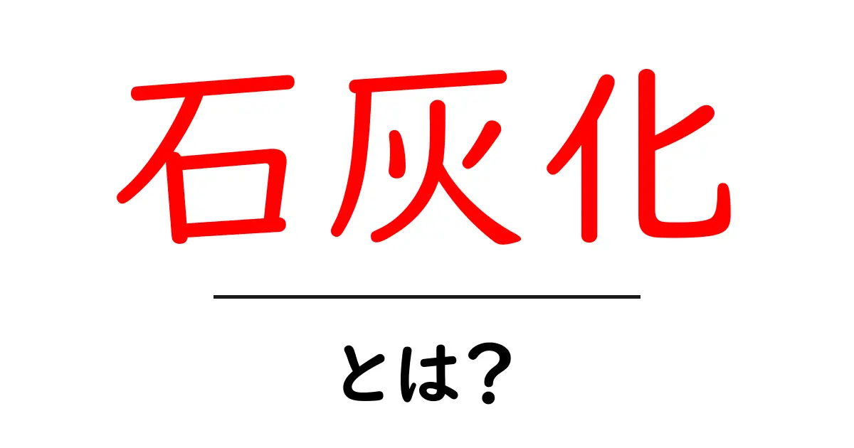 「石灰化」とは?身近な現象から学ぶその意味共起語・同意語も併せて解説!
