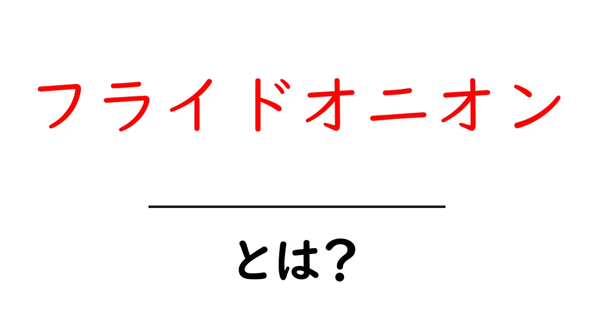 フライドオニオンとは?その魅力と使い方を解説!共起語・同意語も併せて解説!