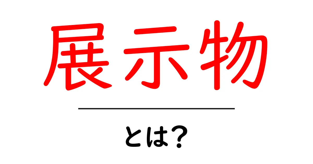 展示物とは?その意味や種類、用途を徹底解説!共起語・同意語も併せて解説!