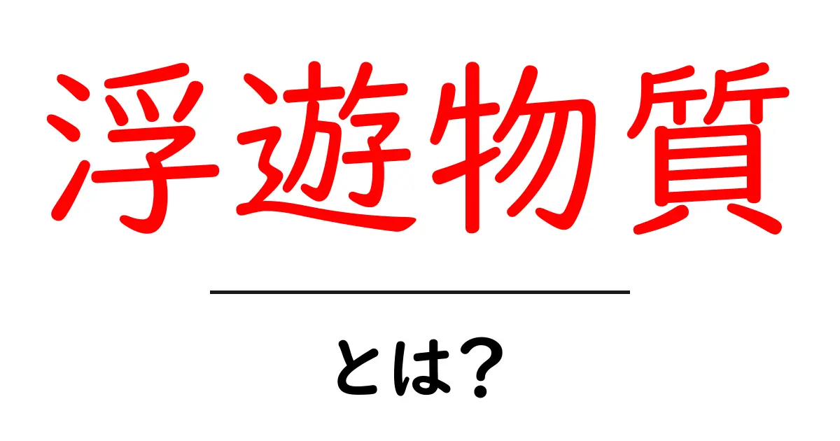浮遊物質って何?初心者にもわかる基礎知識共起語・同意語も併せて解説!