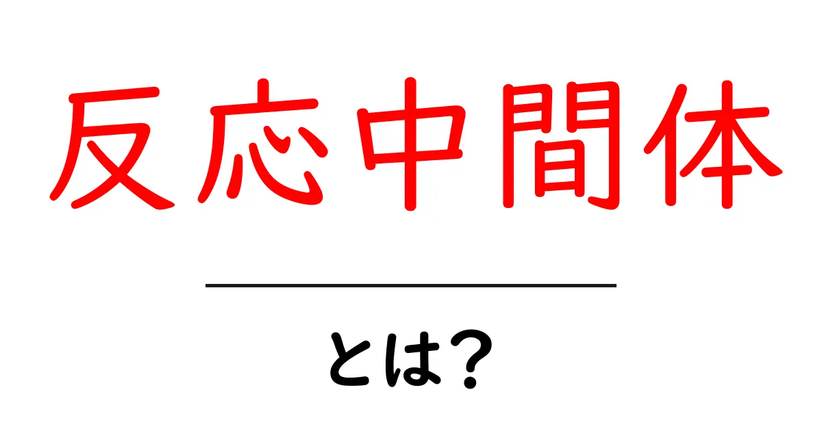 反応中間体とは?その重要性と役割についてわかりやすく解説共起語・同意語も併せて解説!