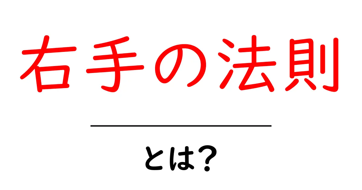 右手の法則とは？簡単にわかる解説と生活への応用共起語・同意語も併せて解説！