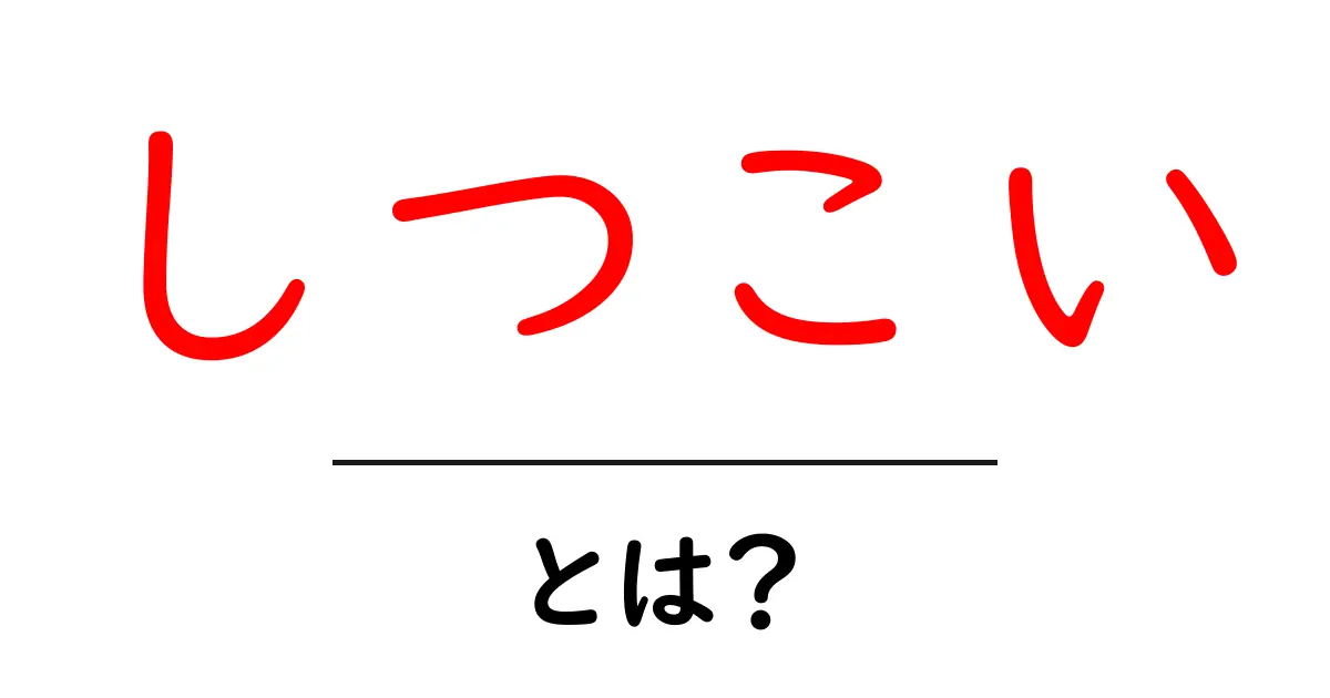 「しつこい」とは?その意味と使い方をわかりやすく解説!共起語・同意語も併せて解説!